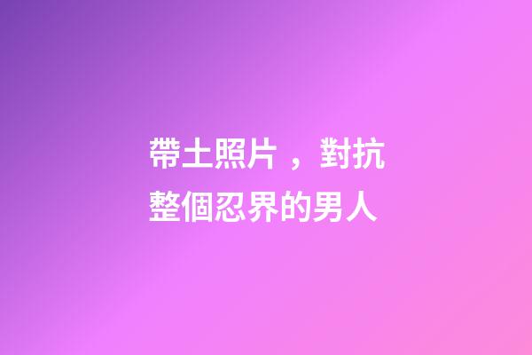帶土照片，對抗整個忍界的男人-第1張-觀點-玄機派